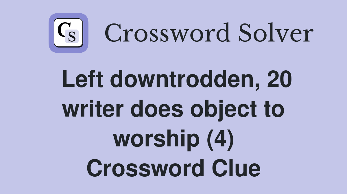 Left downtrodden, 20 writer does object to worship (4) Crossword Clue