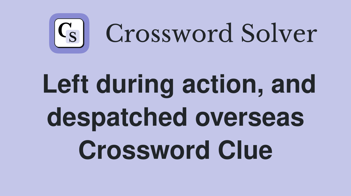 Left during action, and despatched overseas Crossword Clue