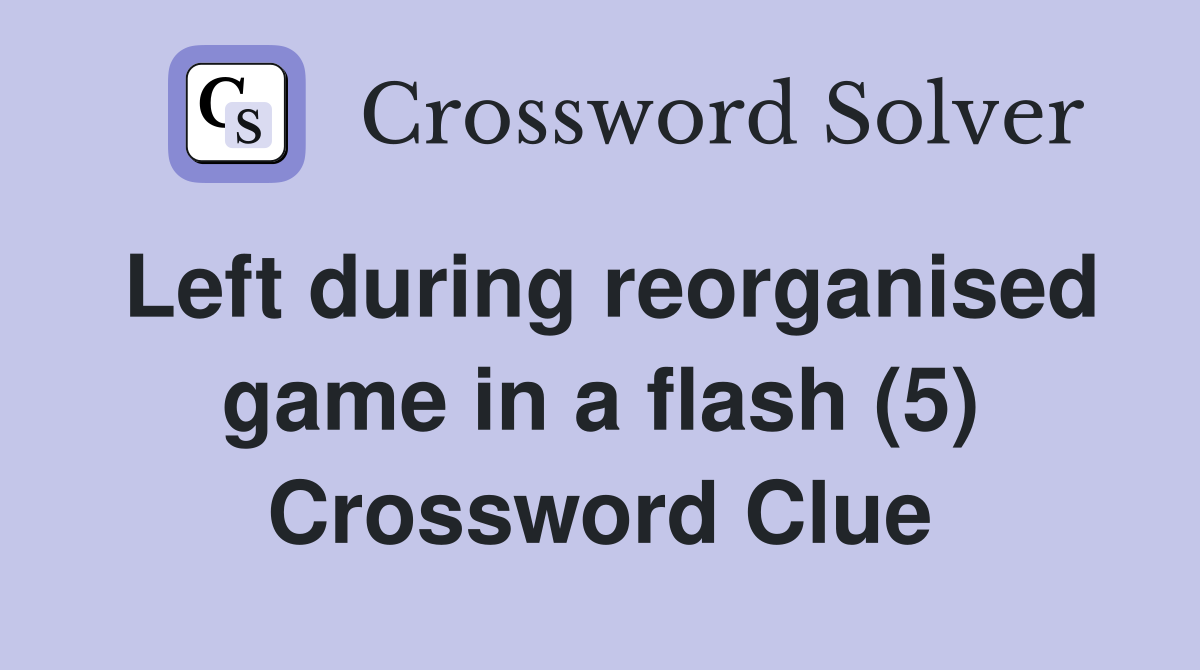 Left during reorganised game in a flash (5) Crossword Clue