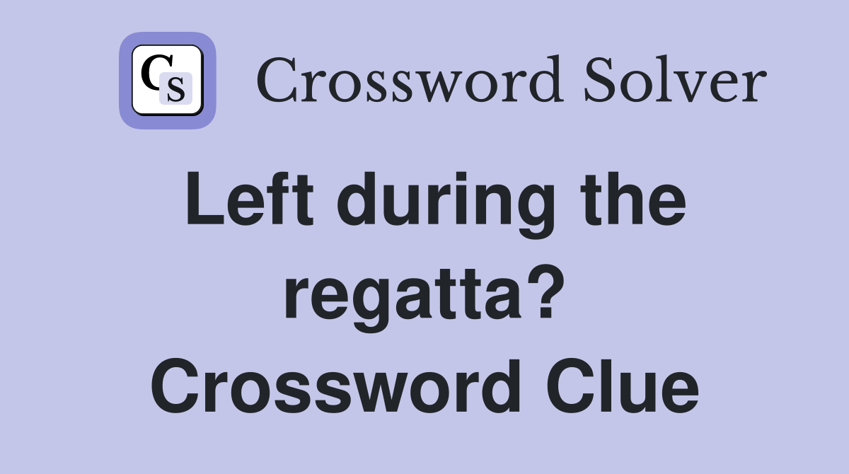 Left during the regatta? Crossword Clue