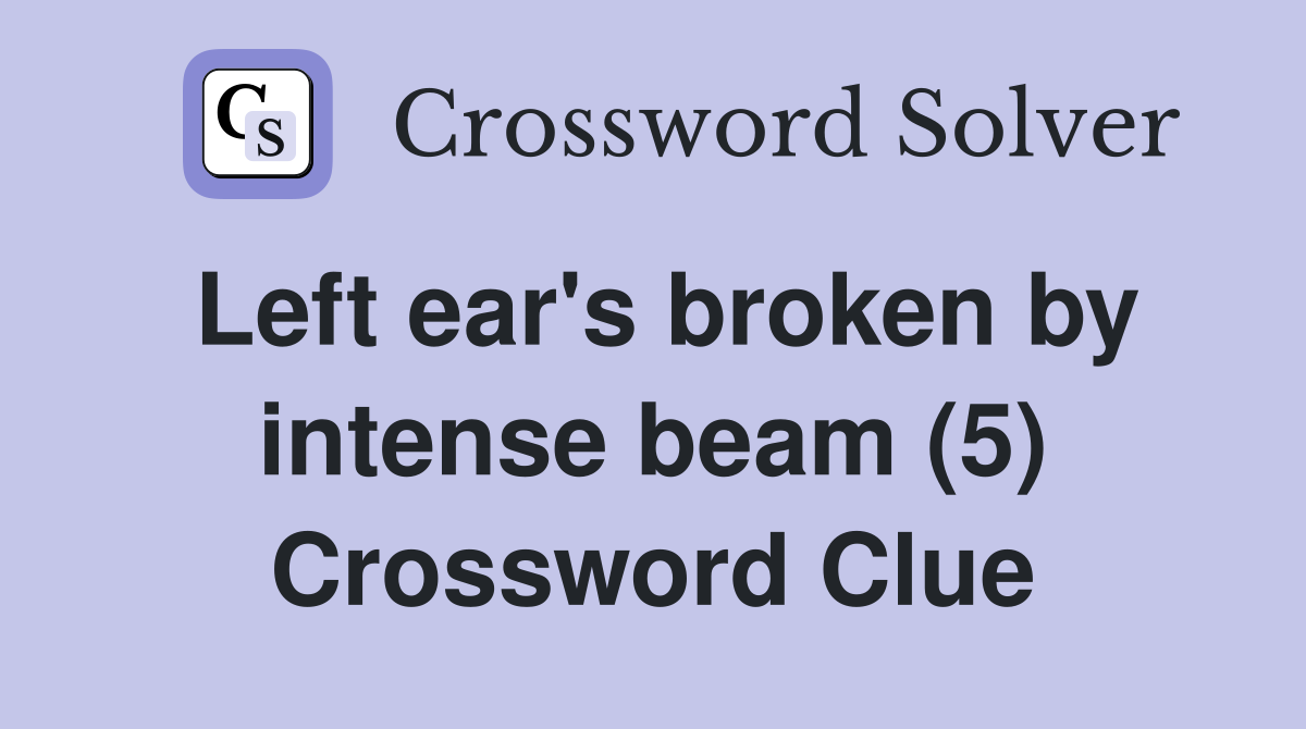 Left ear's broken by intense beam (5) Crossword Clue