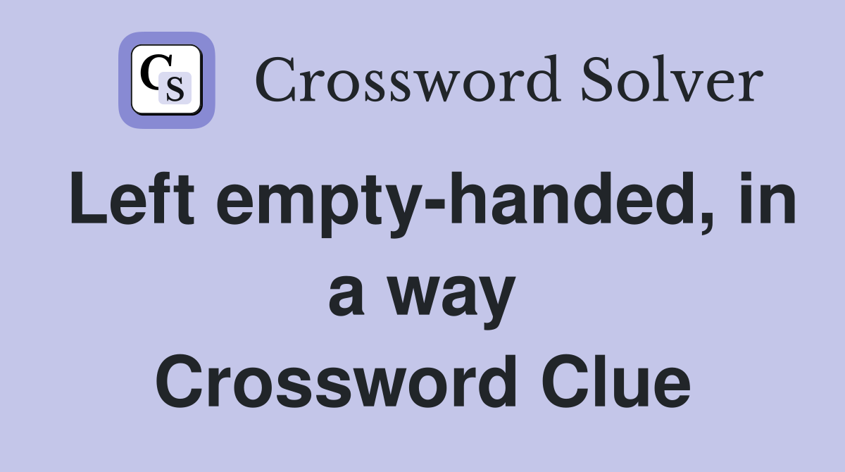 Left empty-handed, in a way Crossword Clue