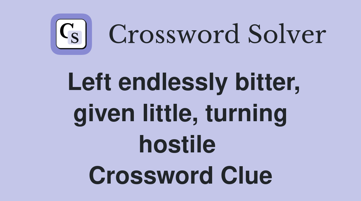 Left endlessly bitter, given little, turning hostile  Crossword Clue