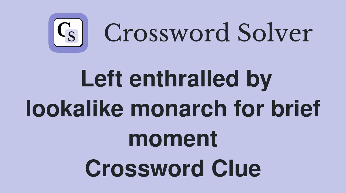 Left enthralled by lookalike monarch for brief moment Crossword Clue