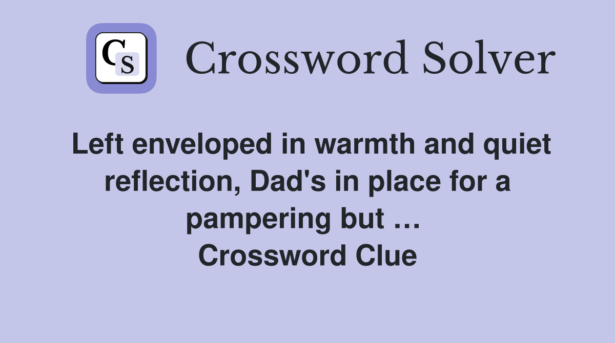 Left enveloped in warmth and quiet reflection, Dad's in place for a pampering but …  Crossword Clue