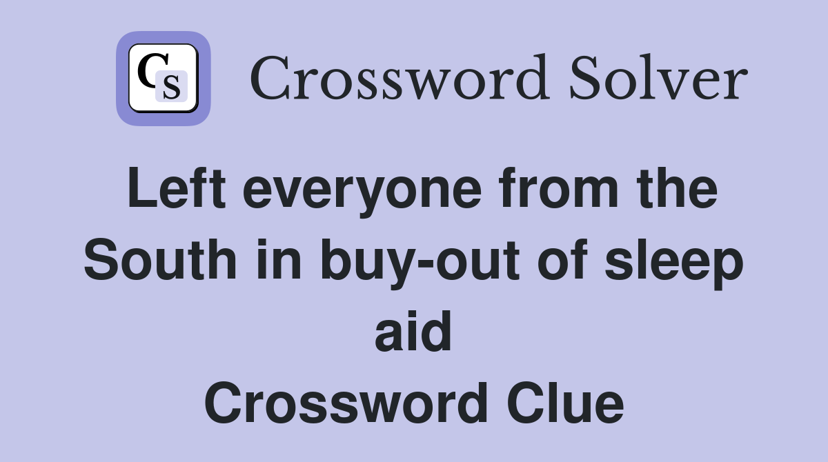 Left everyone from the South in buy-out of sleep aid Crossword Clue