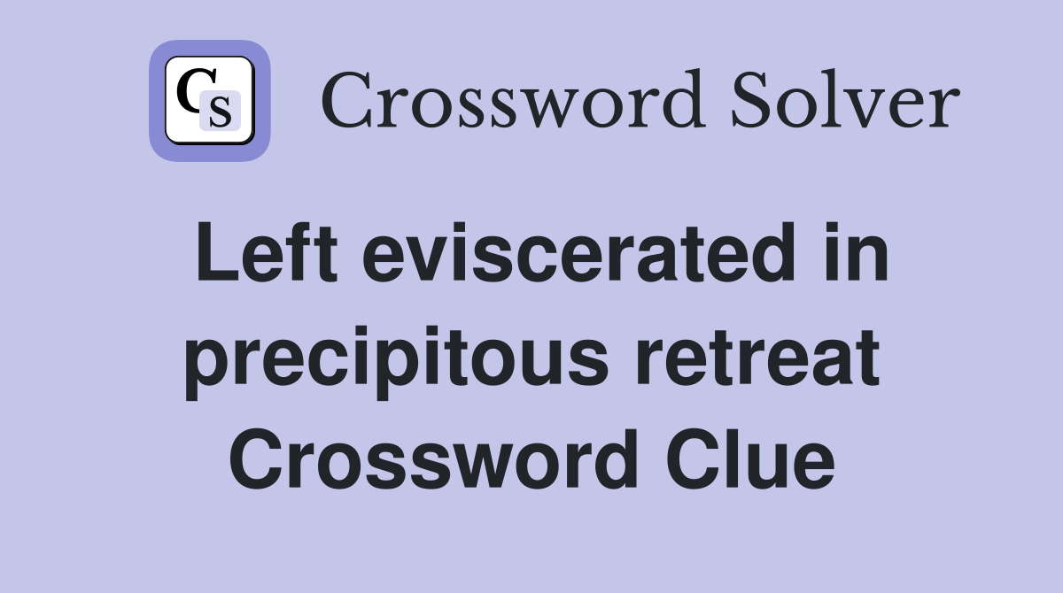 Left eviscerated in precipitous retreat Crossword Clue