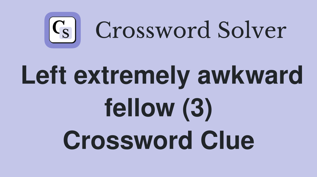 Left extremely awkward fellow (3) Crossword Clue