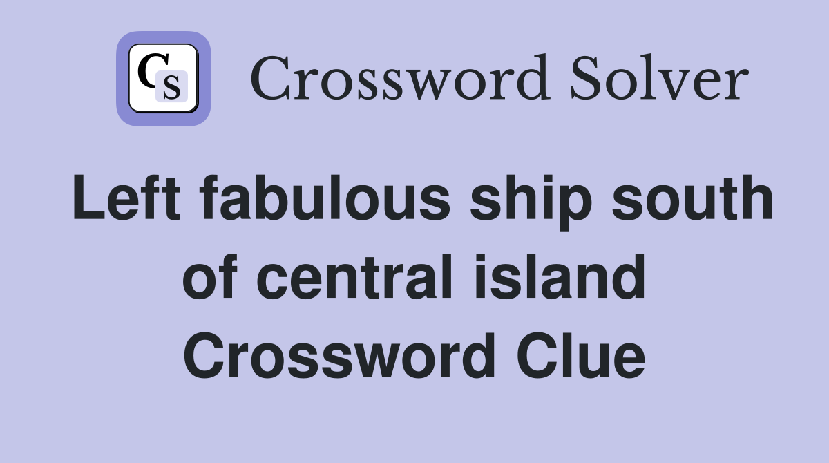 Left fabulous ship south of central island Crossword Clue
