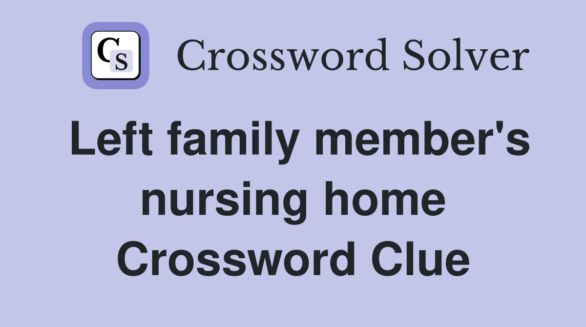 Left family member's nursing home Crossword Clue