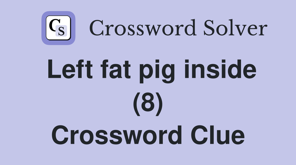 Left fat pig inside (8) Crossword Clue