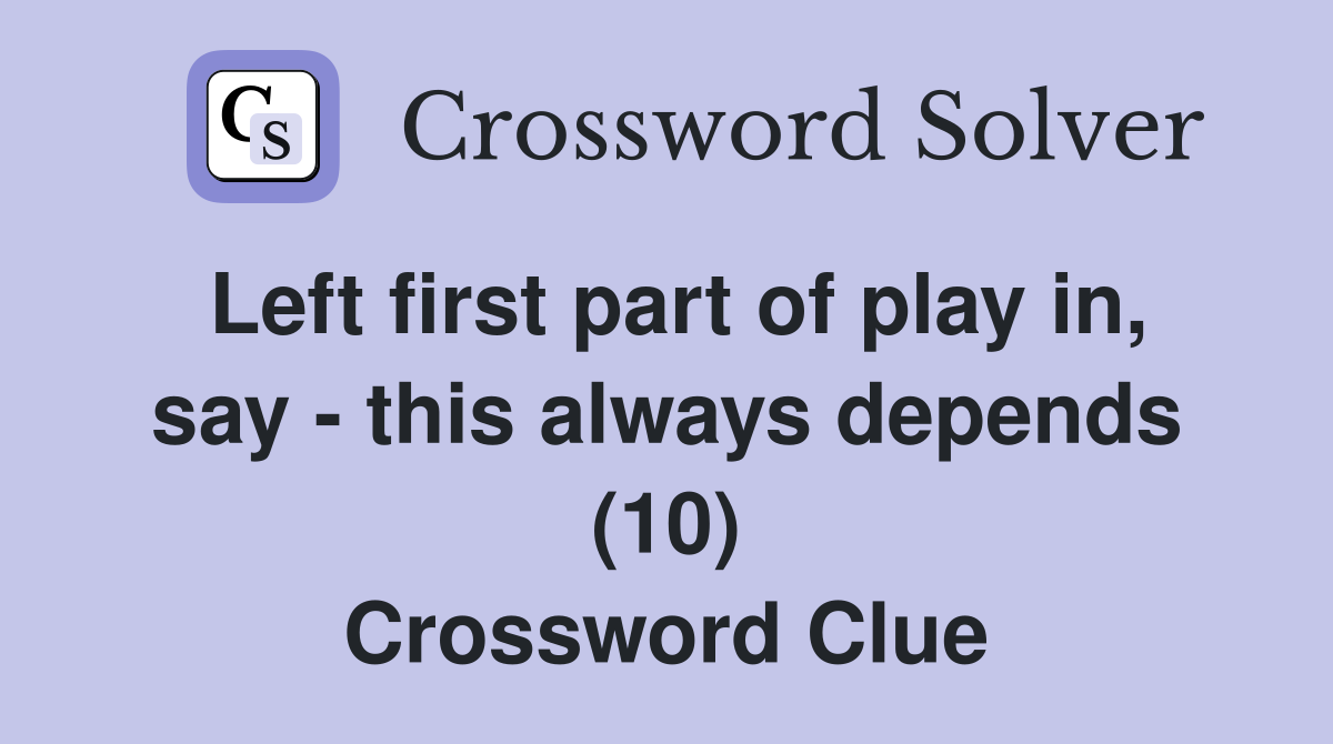 Left first part of play in, say - this always depends (10) Crossword Clue