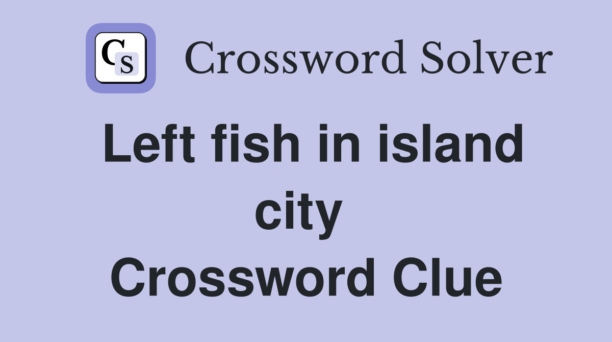 Left fish in island city  Crossword Clue