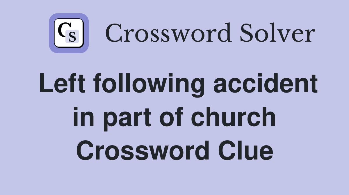 Left following accident in part of church Crossword Clue