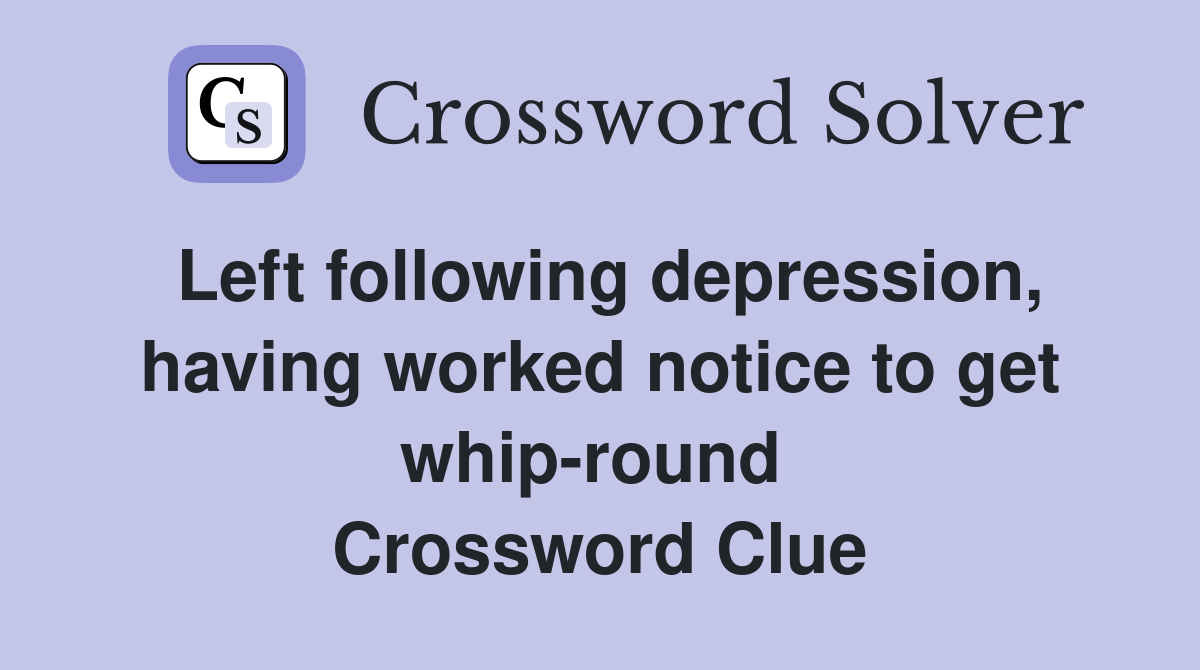 Left following depression, having worked notice to get whip-round  Crossword Clue