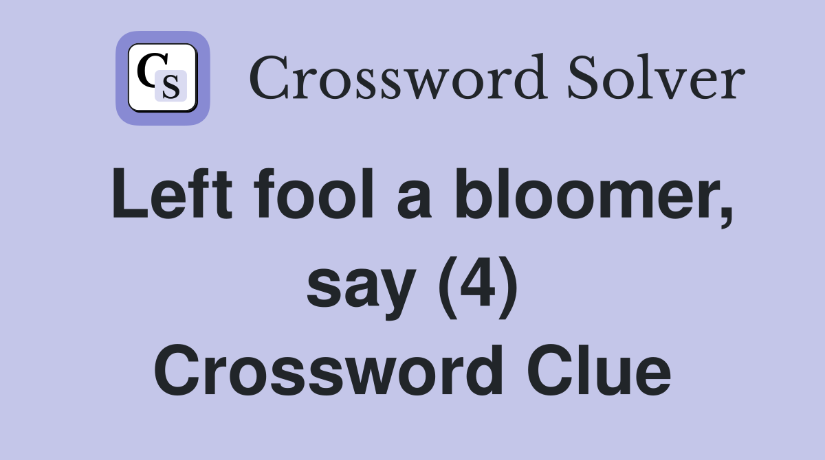 Left fool a bloomer, say (4) Crossword Clue