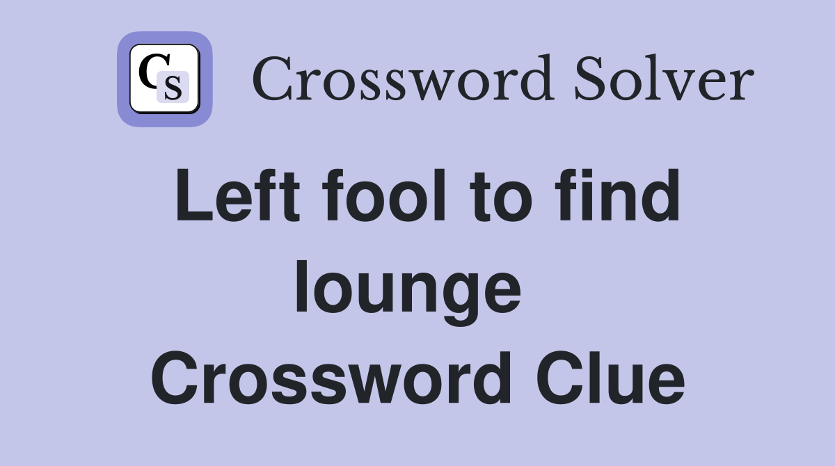 Left fool to find lounge  Crossword Clue