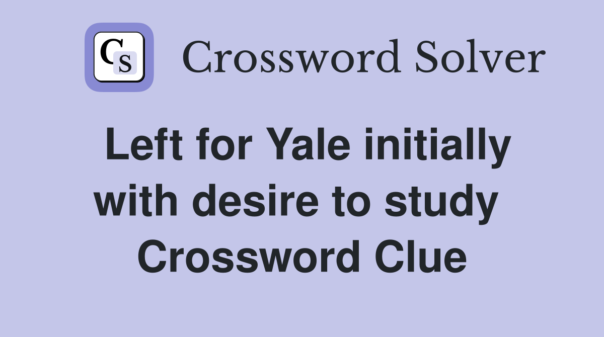 Left for Yale initially with desire to study  Crossword Clue