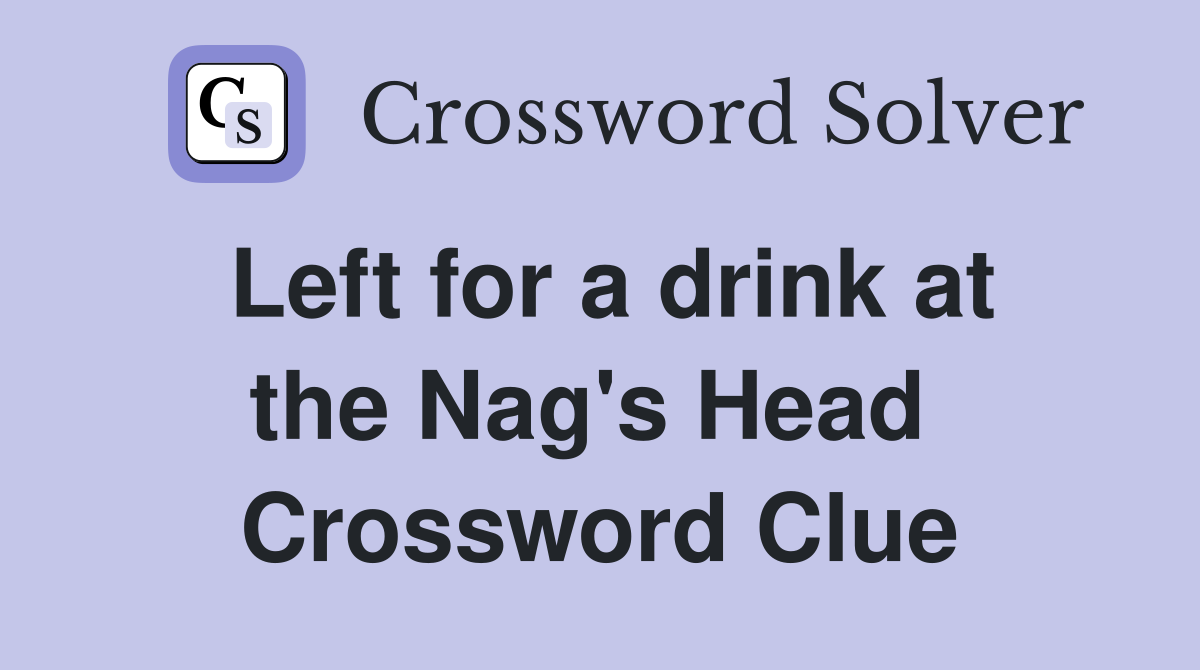 Left for a drink at the Nag's Head  Crossword Clue
