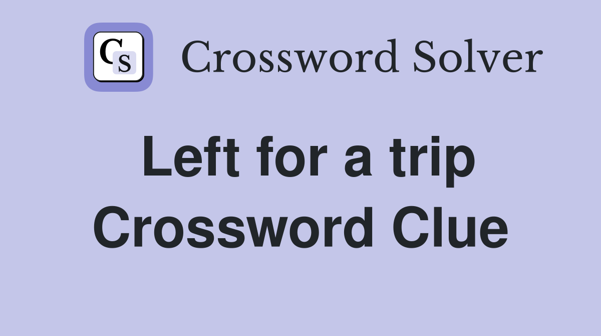 Left for a trip Crossword Clue
