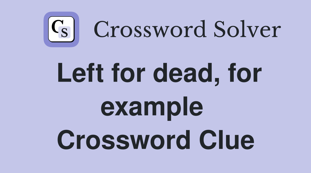 Left for dead, for example  Crossword Clue