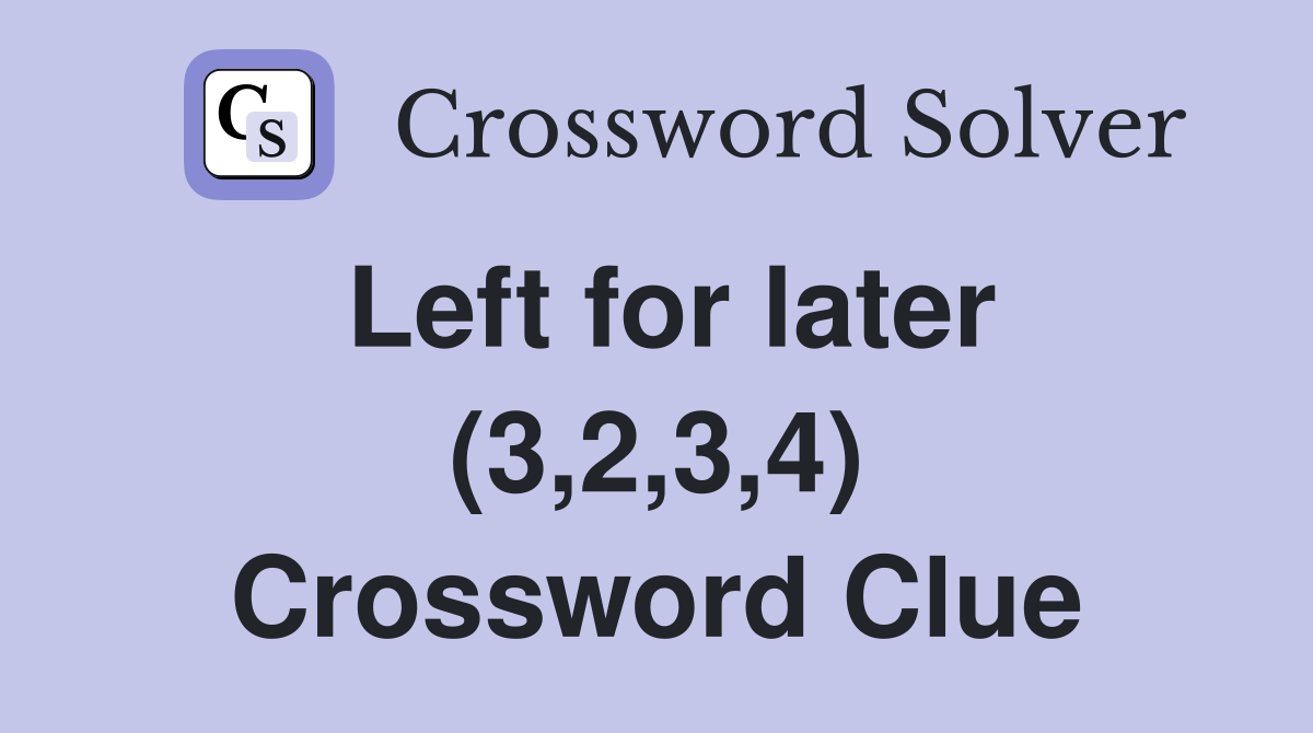 Left for later (3,2,3,4) Crossword Clue