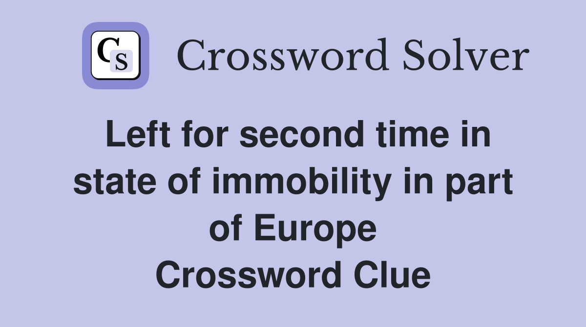 Left for second time in state of immobility in part of Europe Crossword Clue
