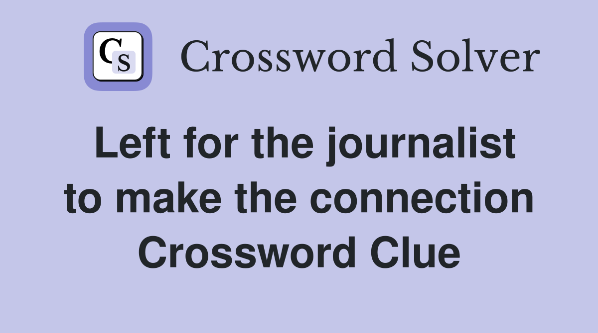 Left for the journalist to make the connection Crossword Clue