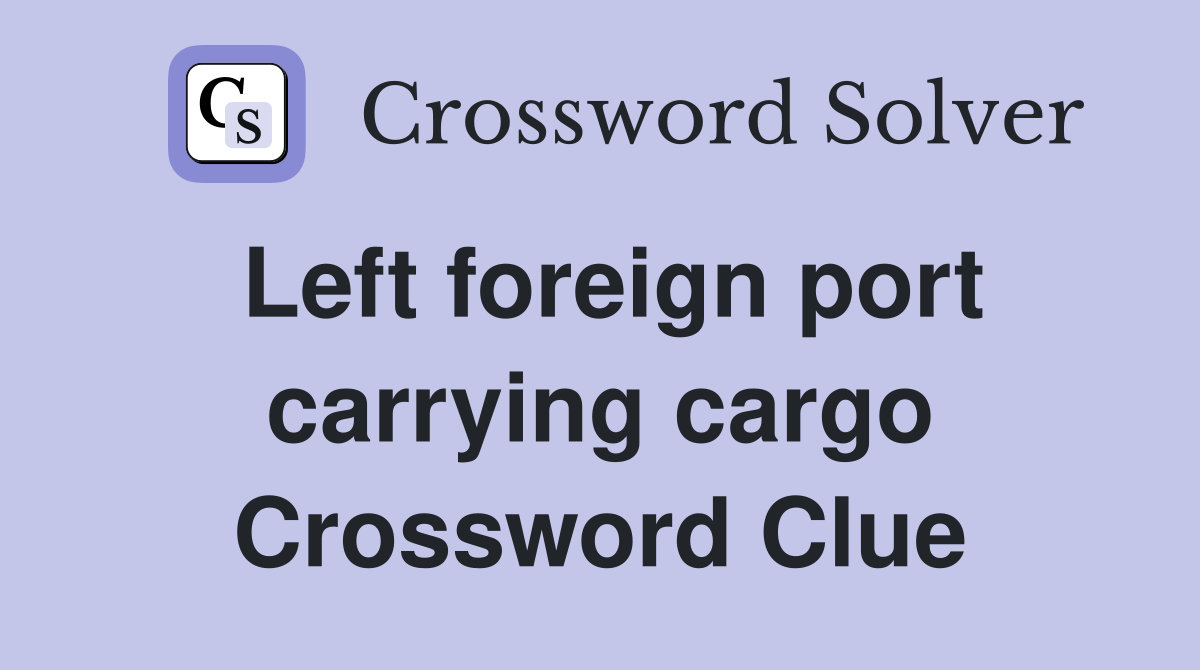 Left foreign port carrying cargo Crossword Clue