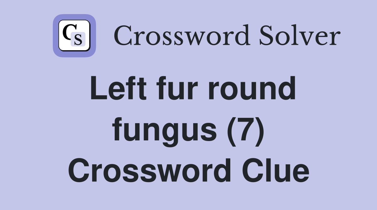 Left fur round fungus (7) Crossword Clue
