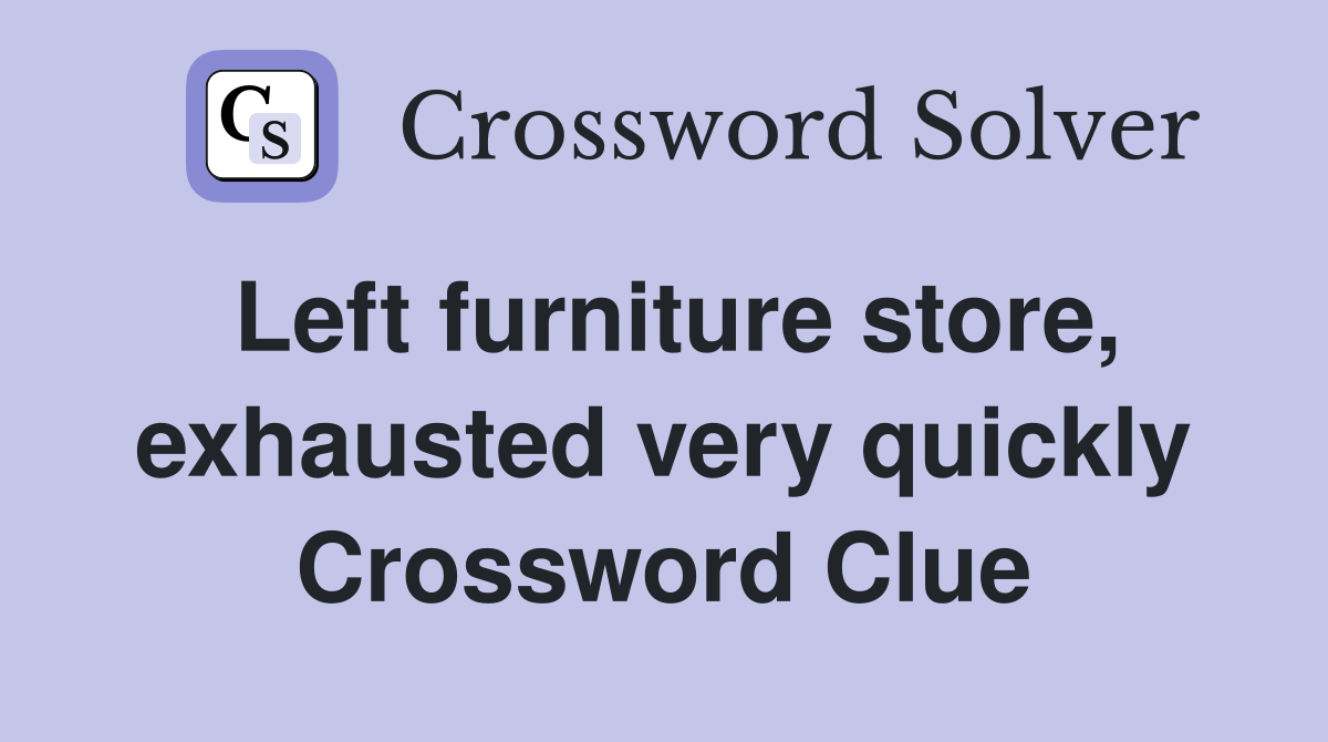 Left furniture store, exhausted very quickly Crossword Clue