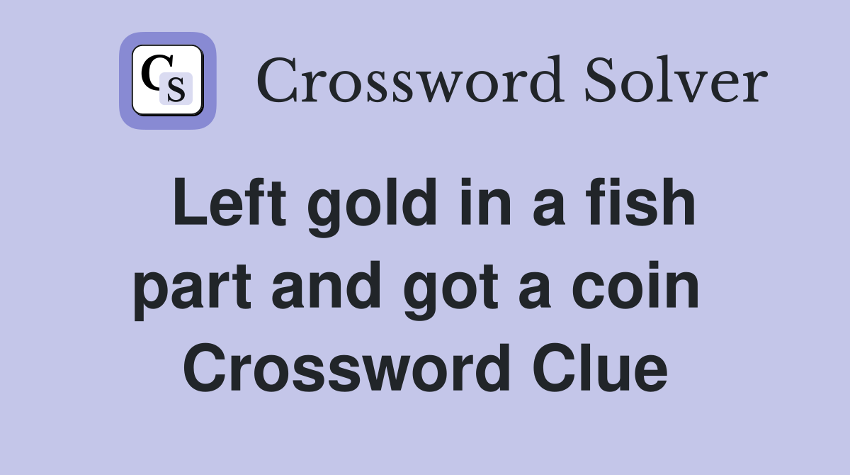 Left gold in a fish part and got a coin  Crossword Clue