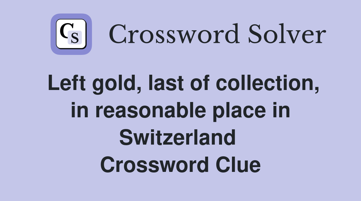 Left gold, last of collection, in reasonable place in Switzerland  Crossword Clue