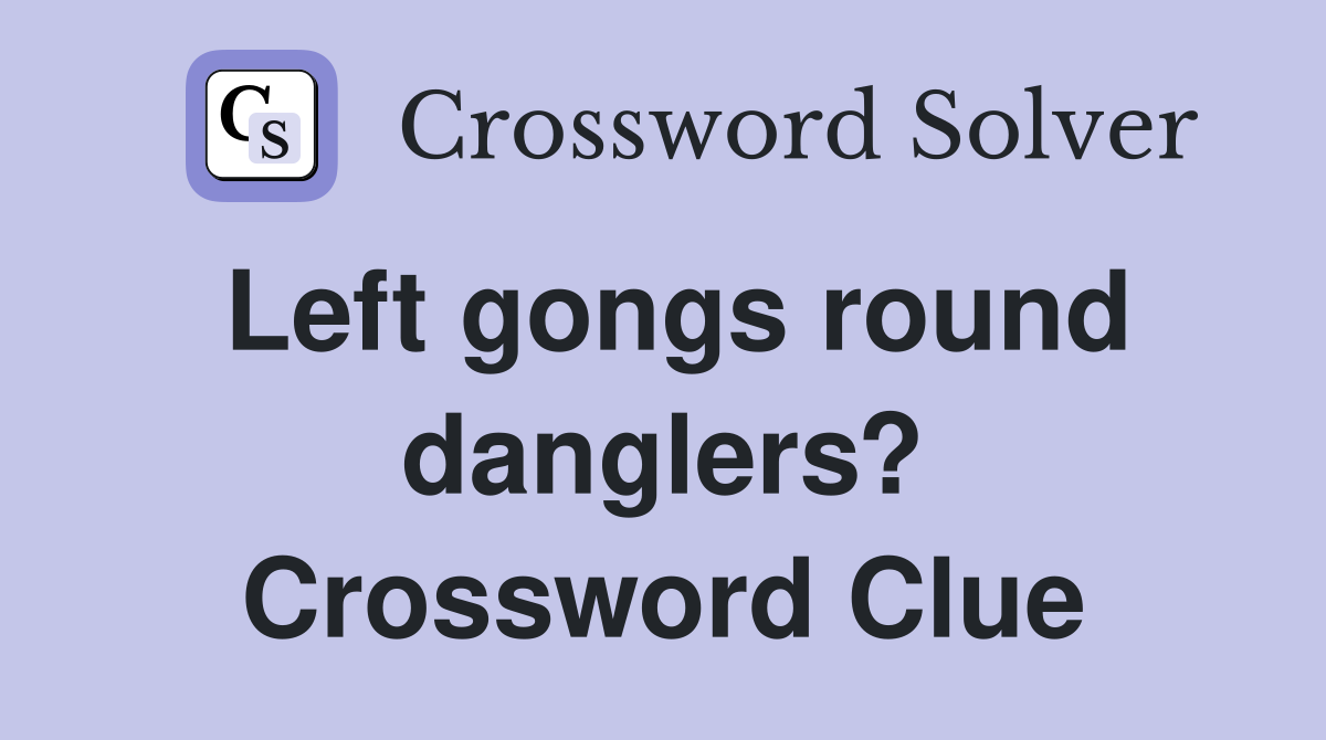 Left gongs round danglers? Crossword Clue