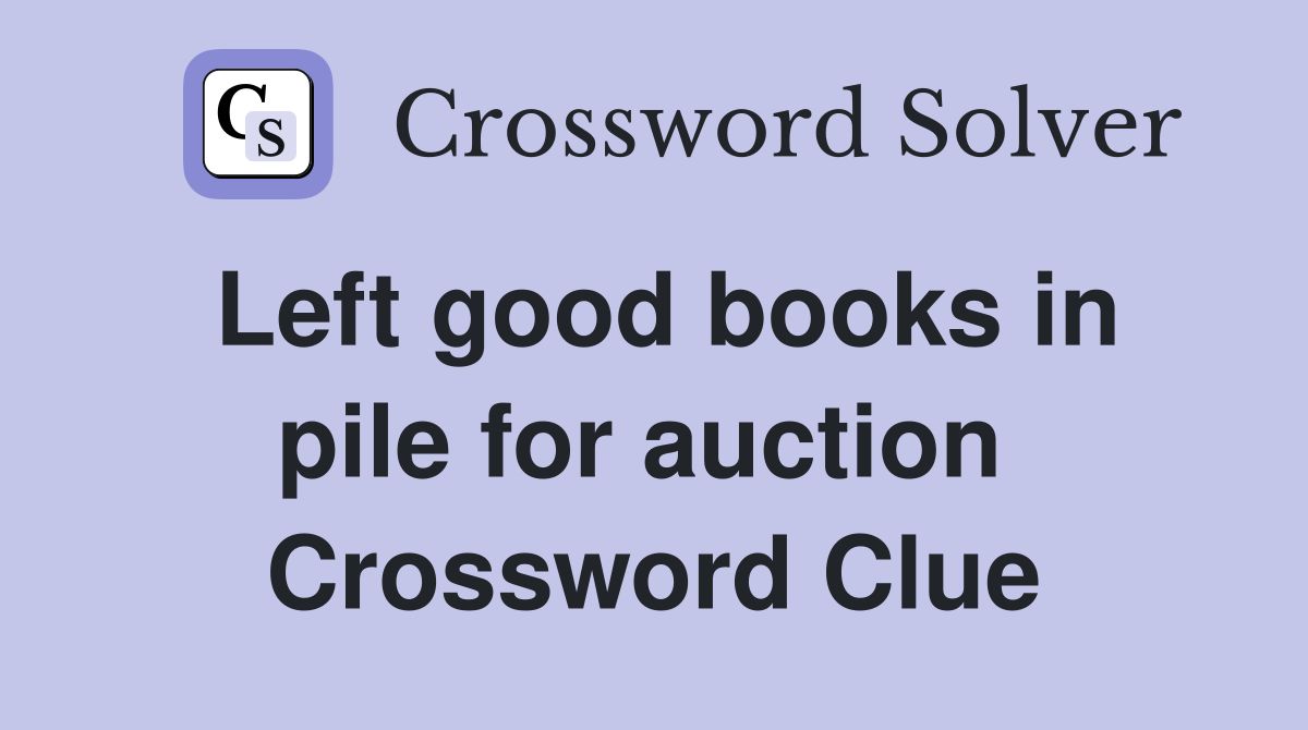 Left good books in pile for auction  Crossword Clue