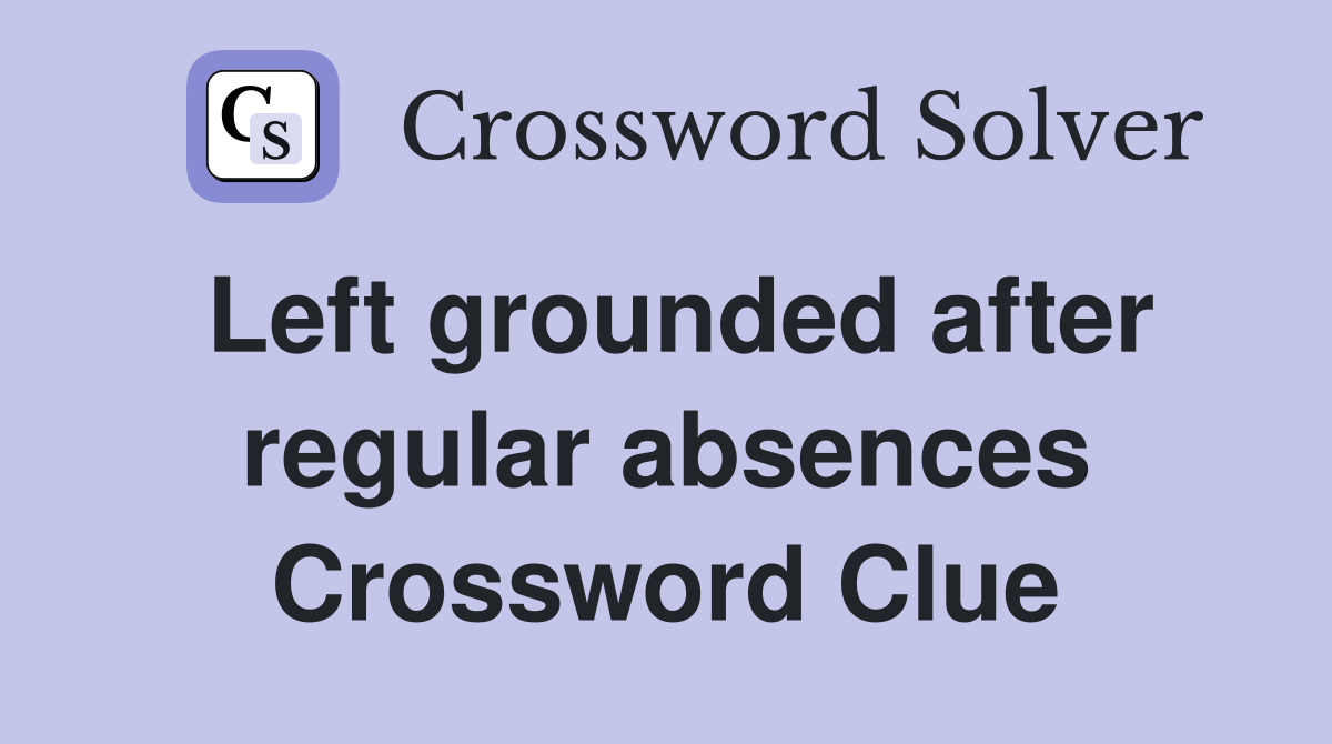 Left grounded after regular absences Crossword Clue