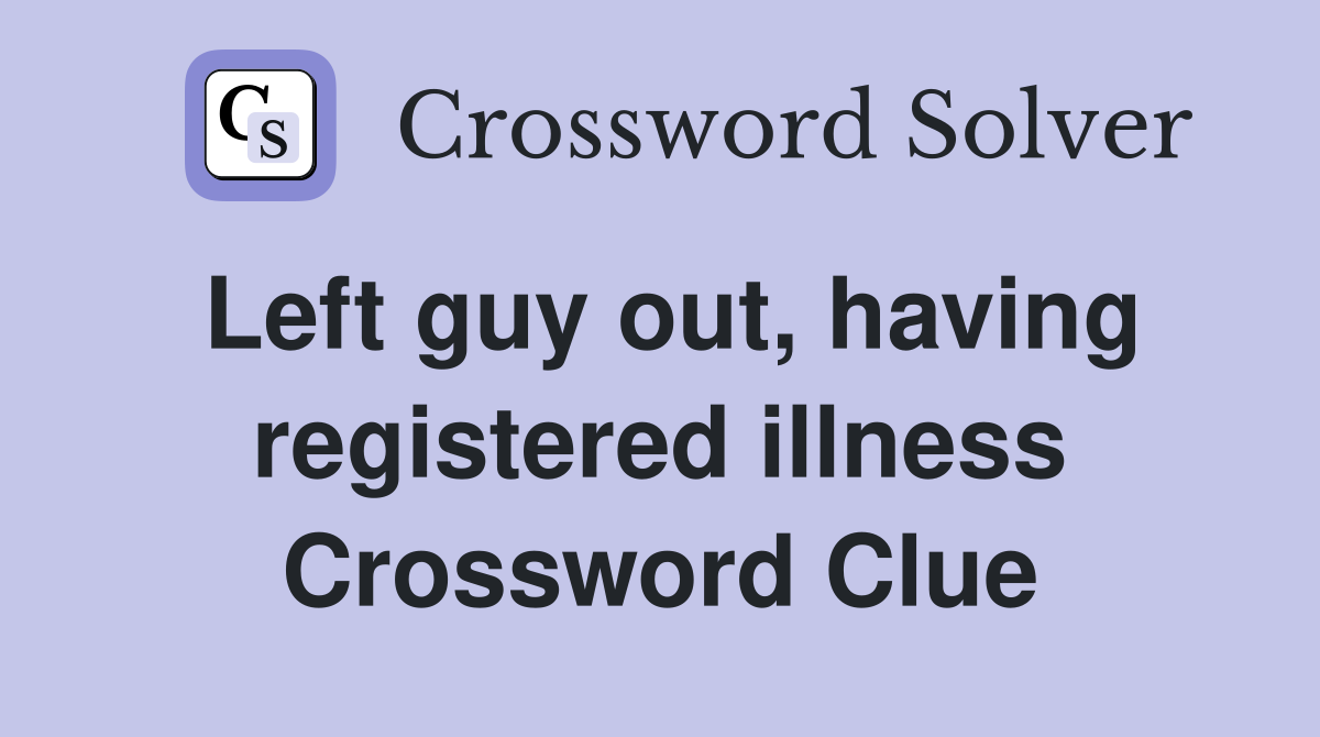 Left guy out, having registered illness Crossword Clue