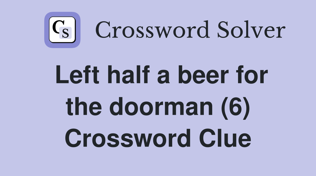Left half a beer for the doorman (6) Crossword Clue