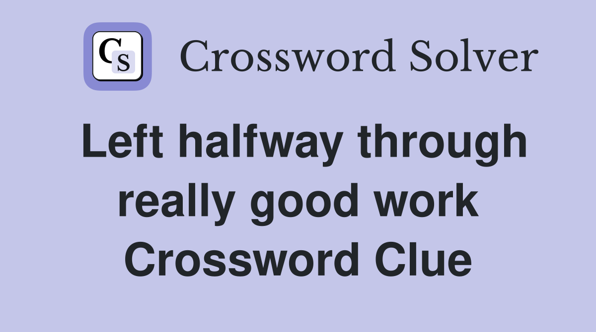 Left halfway through really good work Crossword Clue