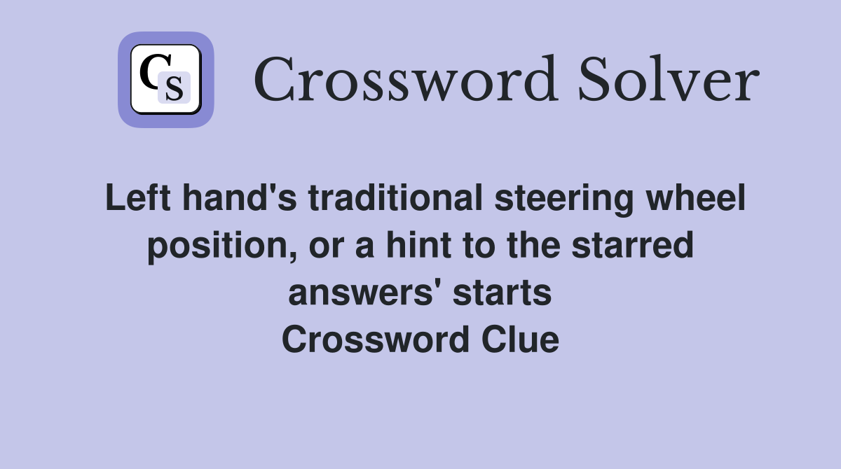 Left hand's traditional steering wheel position, or a hint to the starred answers' starts Crossword Clue