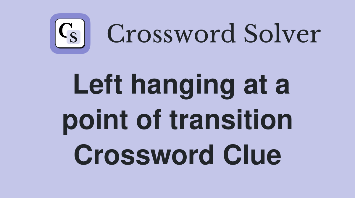Left hanging at a point of transition Crossword Clue