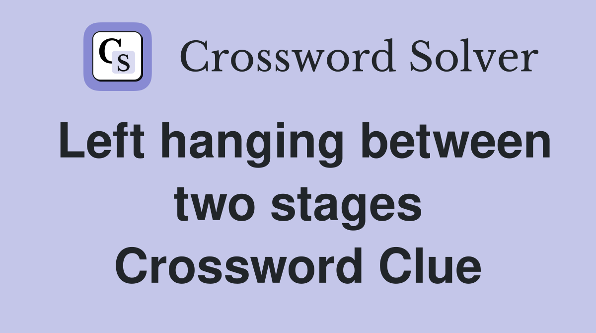 Left hanging between two stages Crossword Clue