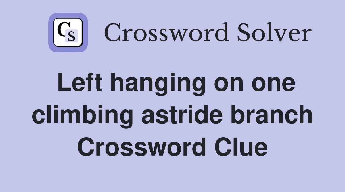 Left hanging on one climbing astride branch Crossword Clue