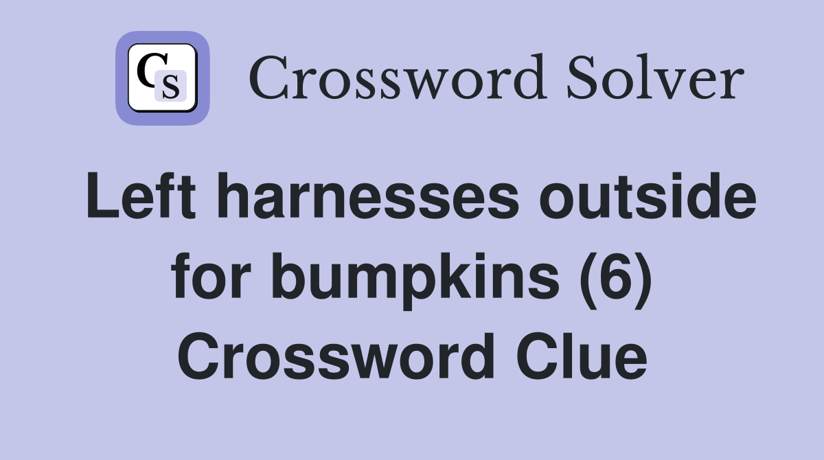 Left harnesses outside for bumpkins (6) Crossword Clue