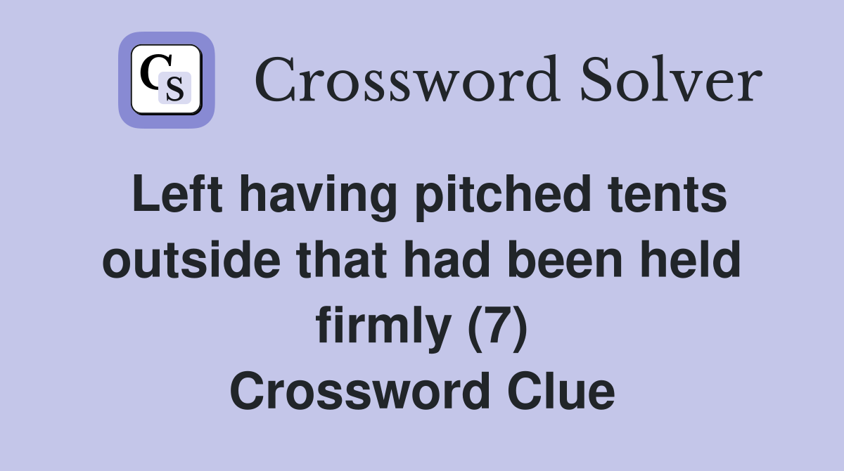Left having pitched tents outside that had been held firmly (7) Crossword Clue