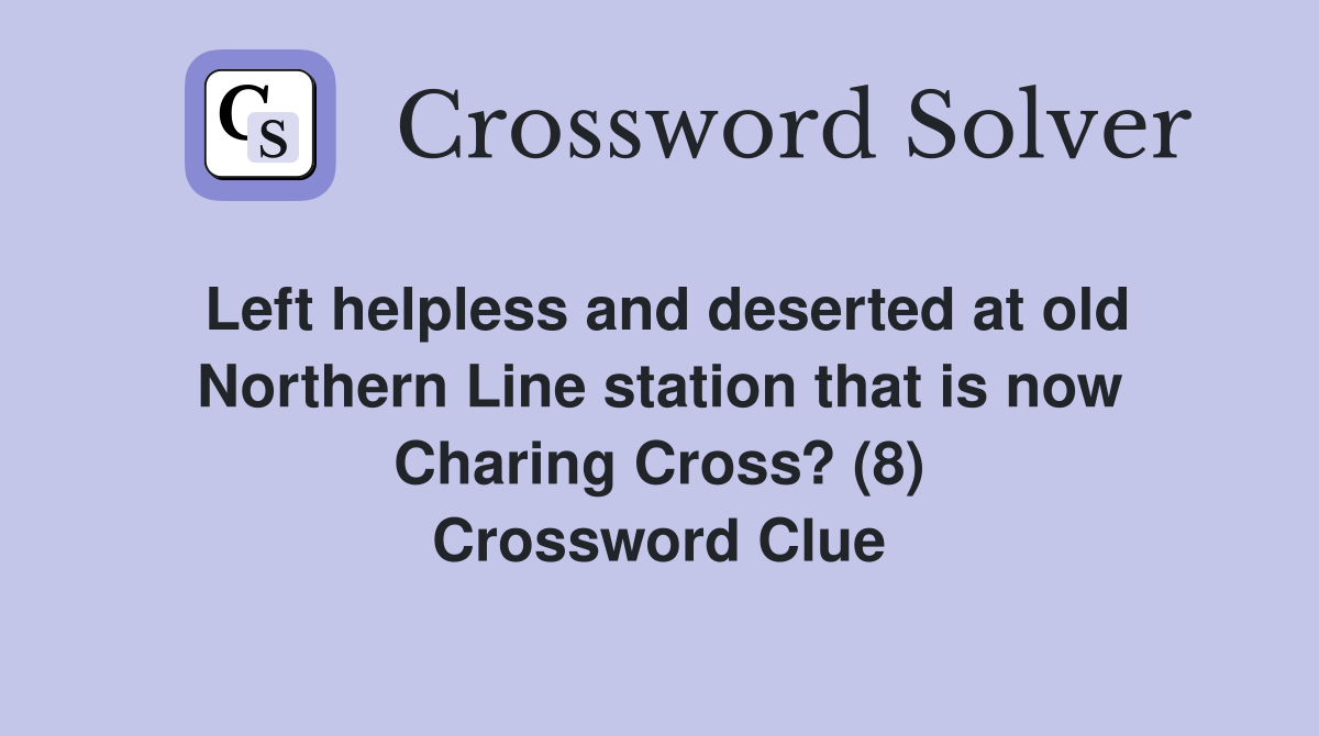 Left helpless and deserted at old Northern Line station that is now Charing Cross? (8) Crossword Clue