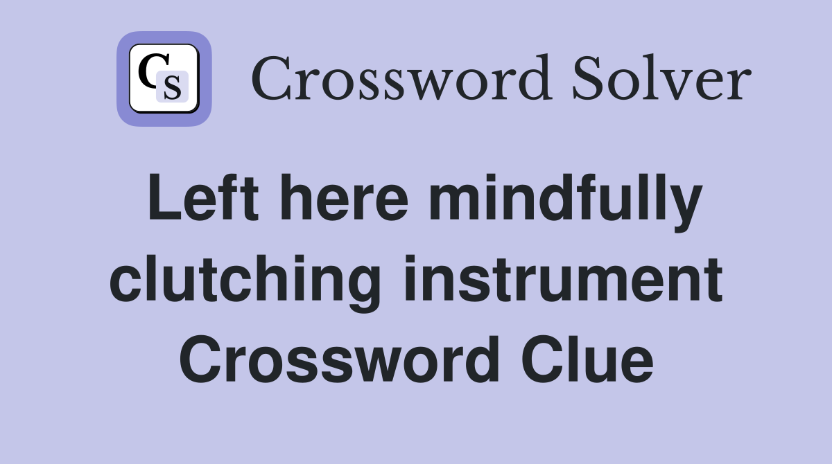 Left here mindfully clutching instrument Crossword Clue