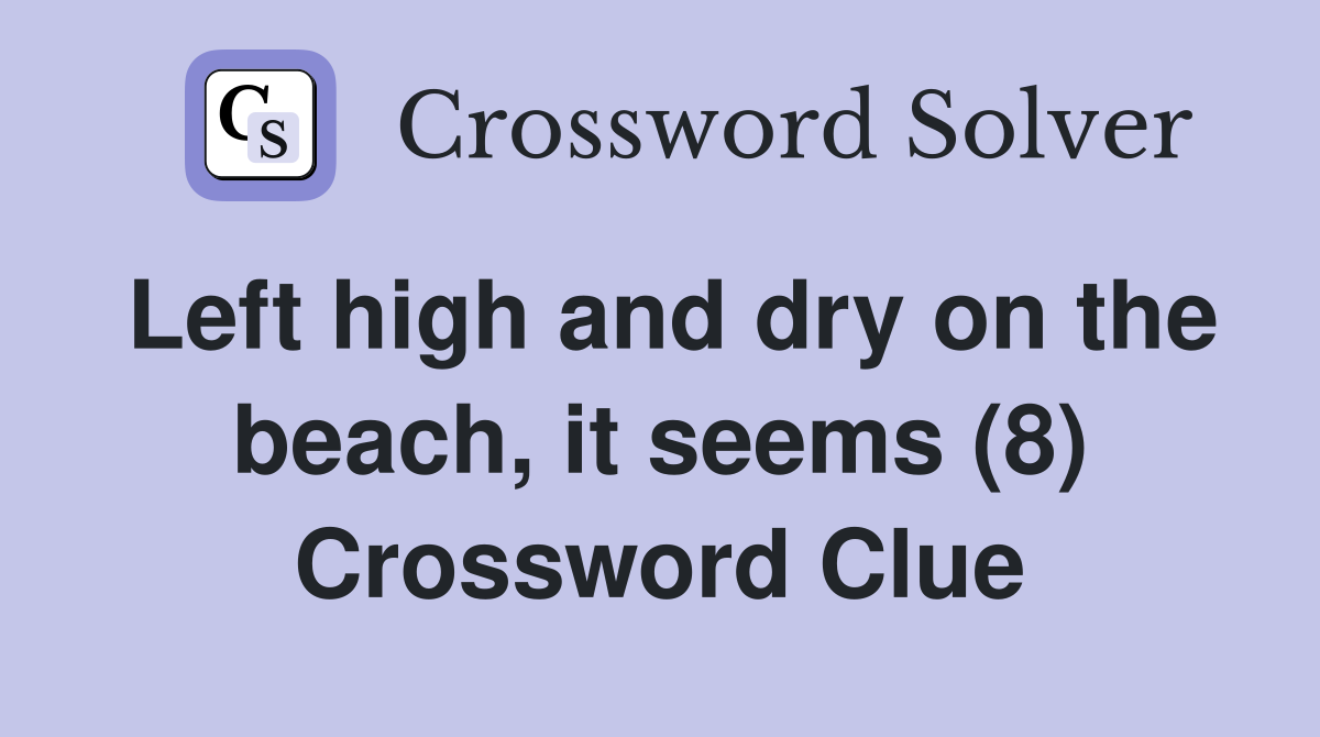 Left high and dry on the beach, it seems (8) Crossword Clue