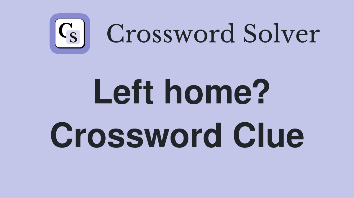 Left home? Crossword Clue