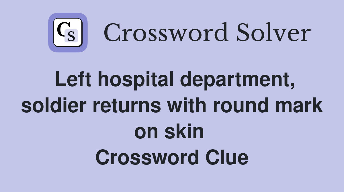 Left hospital department, soldier returns with round mark on skin  Crossword Clue